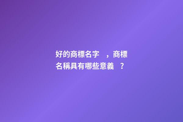 好的商標名字，商標名稱具有哪些意義？